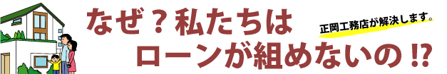 私たちは住宅ローンが組めるのでしょうか？正岡工務店が解決します。